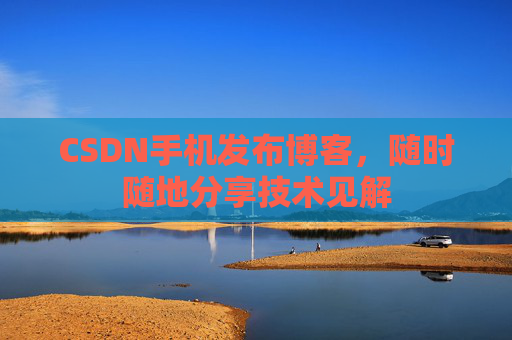 CSDN手机发布博客，随时随地分享技术见解